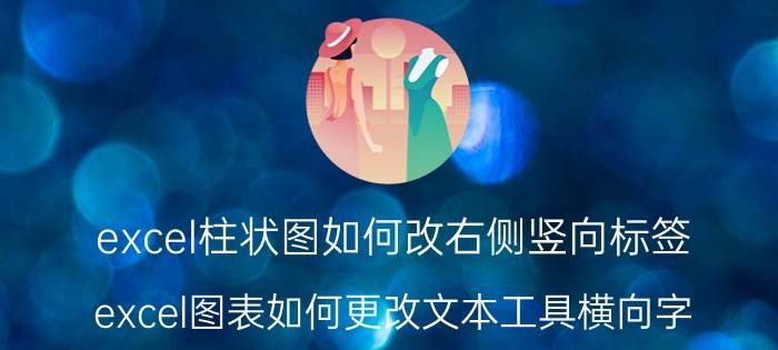 excel柱状图如何改右侧竖向标签 excel图表如何更改文本工具横向字？